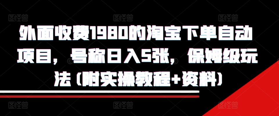 外面收费1980的淘宝下单自动项目，号称日入5张，保姆级玩法(附实操教程+资料)【揭秘】-逐浪前行