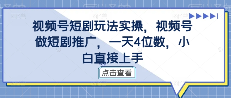 视频号短剧玩法实操，视频号做短剧推广，一天4位数，小白直接上手-逐浪前行