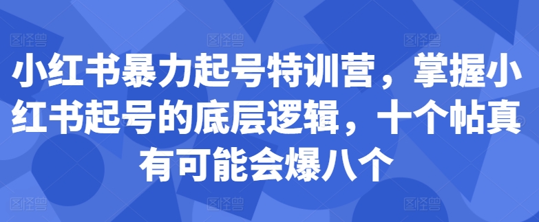 小红书暴力起号特训营，掌握小红书起号的底层逻辑，十个帖真有可能会爆八个-逐浪前行