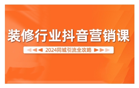 2024装修行业抖音营销课，同城引流全攻略-逐浪前行