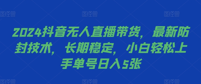 2024抖音无人直播带货，最新防封技术，长期稳定，小白轻松上手单号日入5张【揭秘】-逐浪前行
