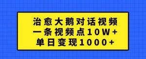 治愈大鹅对话视频,一条视频点赞 10W+,单日变现1k+【揭秘】-逐浪前行