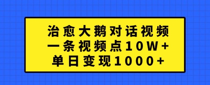 治愈大鹅对话视频，一条视频点赞 10W+，单日变现1k+【揭秘】-逐浪前行