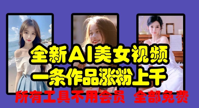 全新AI美女视频，一条作品涨粉上千，所有工具不用会员，全部免费-逐浪前行