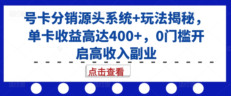 号卡分销源头系统+玩法揭秘，单卡收益高达400+，0门槛开启高收入副业-逐浪前行
