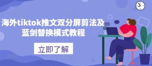 海外tiktok推文双分屏剪法及蓝剑替换模式教程-逐浪前行