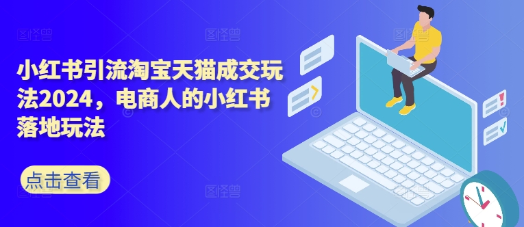 小红书引流淘宝天猫成交玩法2024，电商人的小红书落地玩法-逐浪前行