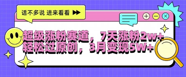 超级涨粉赛道，每天半小时，7天涨粉2W+，轻松过原创，三月变现5W+【揭秘】-逐浪前行