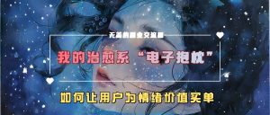 我的治愈系“电子抱枕”,如何让用户为情绪价值买单【揭秘】-逐浪前行