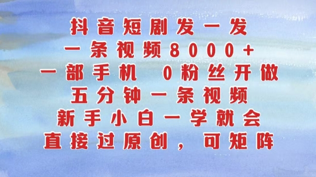 抖音短剧发一发，五分钟一条视频，新手小白一学就会，只要一部手机，0粉丝即可操作-逐浪前行