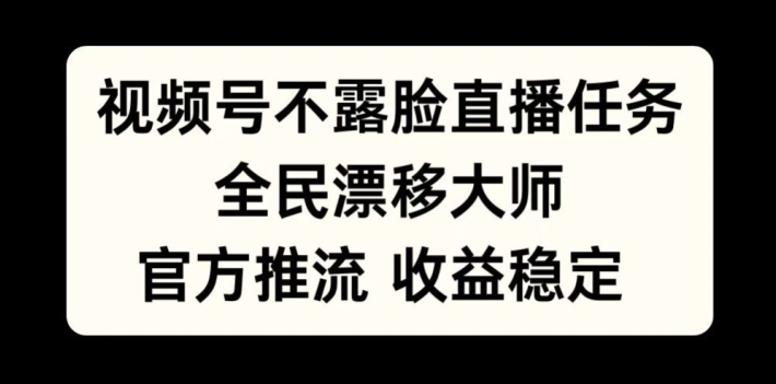 视频号不露脸直播任务，全民漂移大师，官方推流，收益稳定，全民可做【揭秘】-逐浪前行