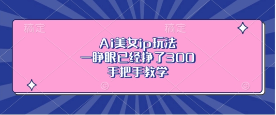 Ai美女ip玩法，一睁眼已经挣了3张，手把手教学【揭秘】-逐浪前行