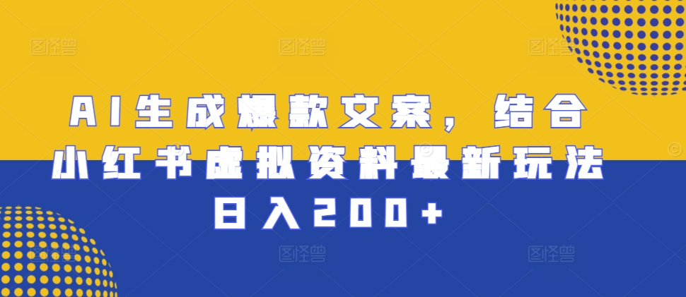 AI生成爆款文案，结合小红书虚拟资料最新玩法日入200+【揭秘】-逐浪前行