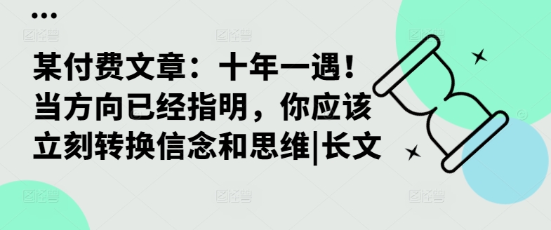 某付费文章：十年一遇！当方向已经指明，你应该立刻转换信念和思维|长文-逐浪前行