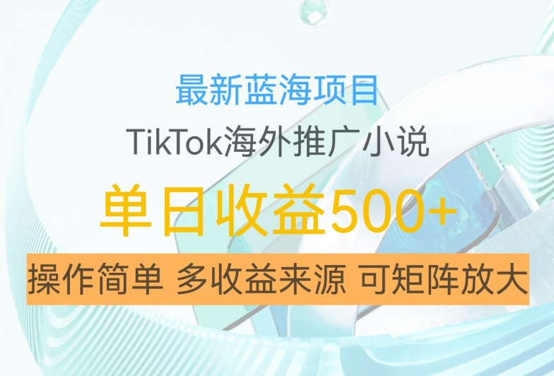 最新蓝海项目，利用tiktok海外推广小说赚钱佣金，简单易学，日入500+，可矩阵放大【揭秘】-逐浪前行