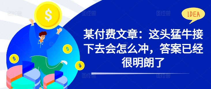 某付费文章：这头猛牛接下去会怎么冲，答案已经很明朗了 !-逐浪前行
