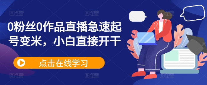 0粉丝0作品直播急速起号变米，小白直接开干-逐浪前行