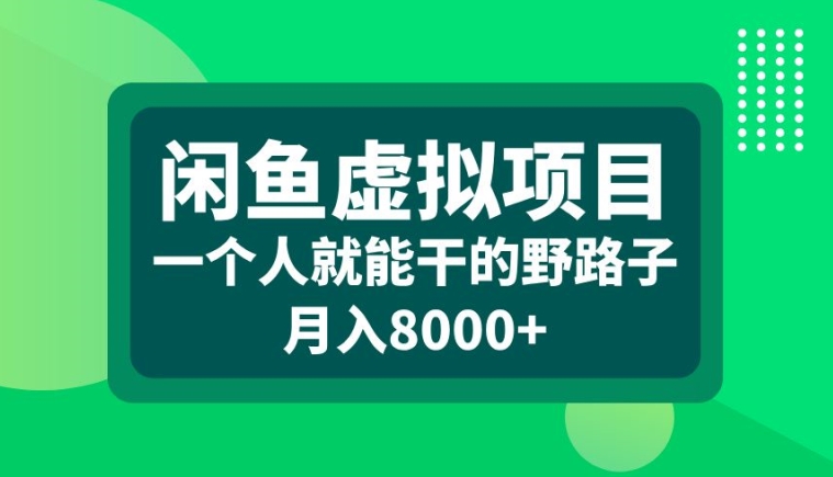 闲鱼虚拟项目，一个人就可以干的野路子，月入8000+【揭秘】-逐浪前行