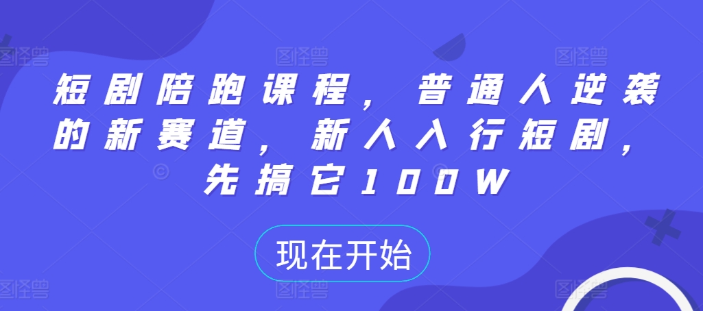 短剧陪跑课程，普通人逆袭的新赛道，新人入行短剧，先搞它100W-逐浪前行