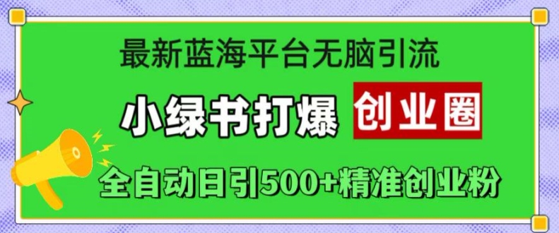 最新蓝海平台无脑引流，小绿书打爆创业圈，全自动日引500+精准创业粉-逐浪前行