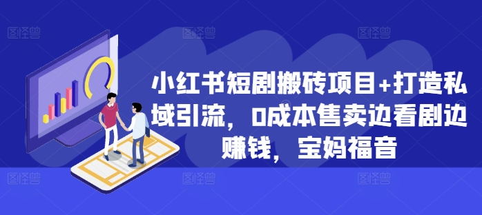 小红书短剧搬砖项目+打造私域引流，0成本售卖边看剧边赚钱，宝妈福音【揭秘】-逐浪前行