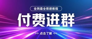 全网首发最全付费进群搭建教程,包含支付教程+域名+内部设置教程+源码【揭秘】-逐浪前行