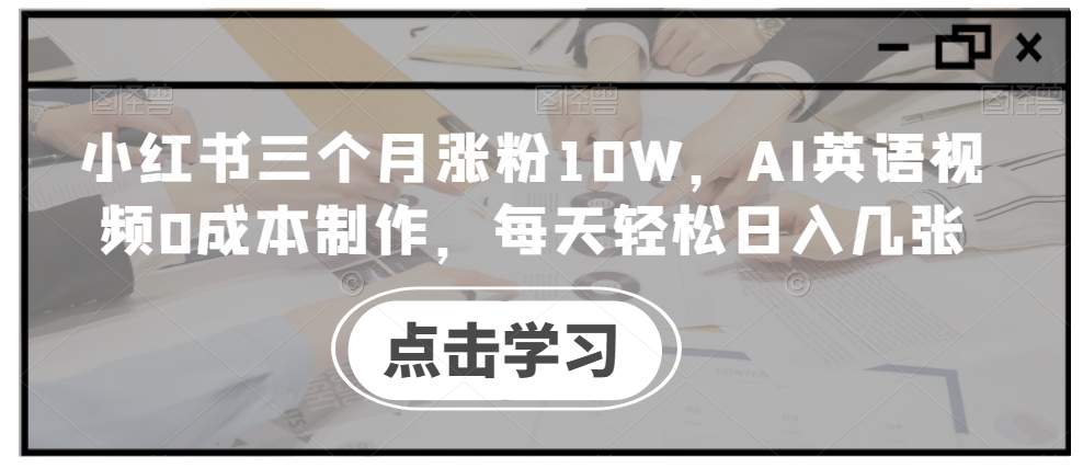 小红书三个月涨粉10W，AI英语视频0成本制作，每天轻松日入几张【揭秘】-逐浪前行
