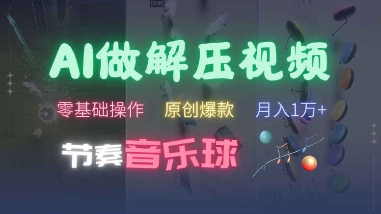 AI制作节奏音乐球解压视频，不需要专业工具，零基础操作，条条视频原创爆款，快速涨粉【揭秘】-逐浪前行