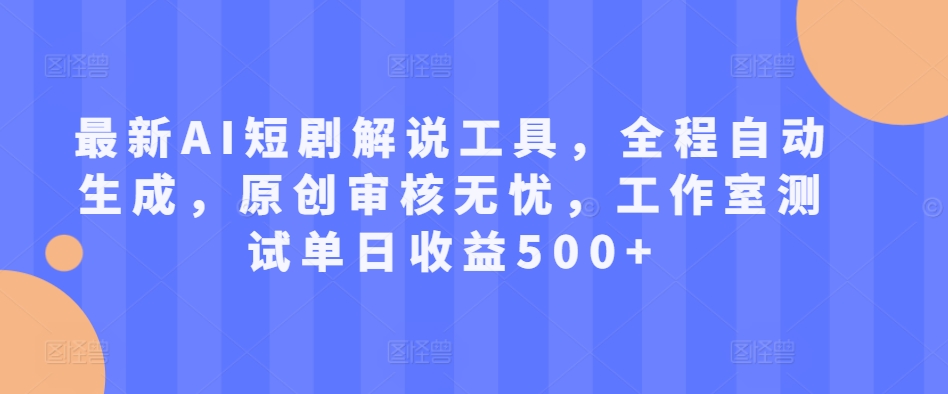 最新AI短剧解说工具，全程自动生成，原创审核无忧，工作室测试单日收益500+【揭秘】-逐浪前行