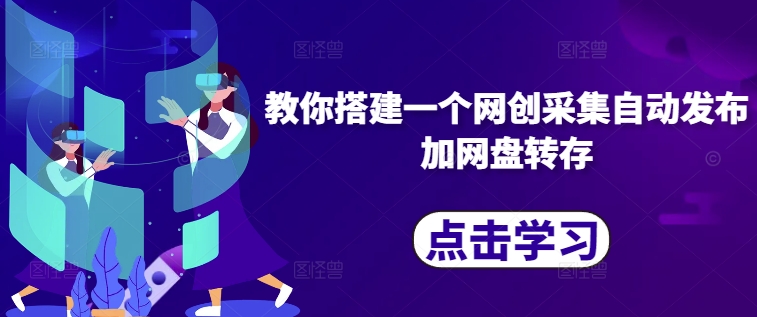 教你搭建一个网创采集自动发布加网盘转存-逐浪前行