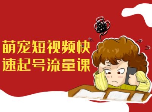 萌宠短视频快速起号流量课，短视频带货宠物新风口-逐浪前行