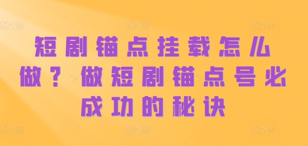 短剧锚点挂载怎么做？做短剧锚点号必成功的秘诀-逐浪前行