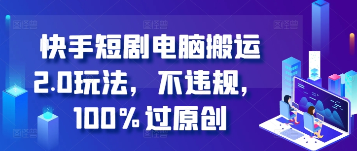 快手短剧电脑搬运2.0玩法，不违规，100%过原创-逐浪前行