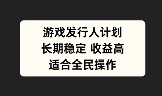 游戏发行人计划，长期稳定，适合全民操作【揭秘】-逐浪前行
