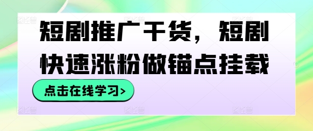 短剧推广干货，短剧快速涨粉做锚点挂载-逐浪前行