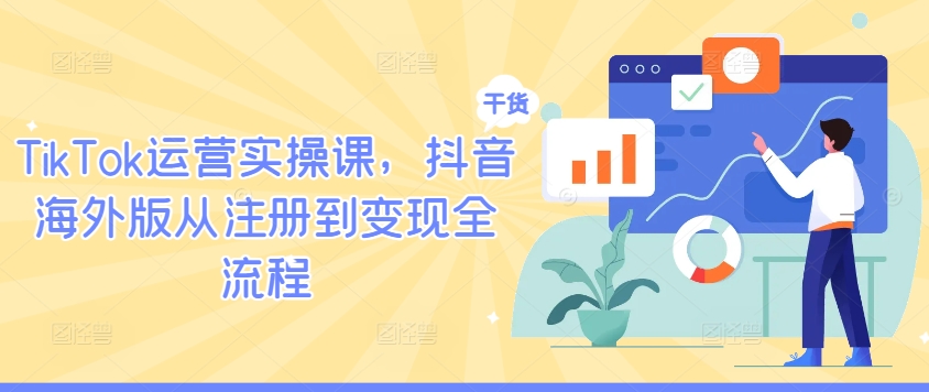 TikTok运营实操课，抖音海外版从注册到变现全流程-逐浪前行