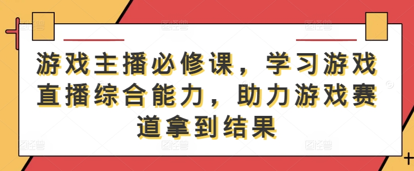 游戏主播必修课，学习游戏直播综合能力，助力游戏赛道拿到结果-逐浪前行