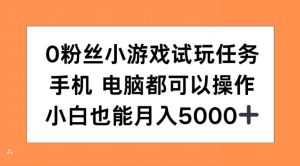0粉丝小游戏试玩任务，手机电脑都可以操作，小白也能月入5000+【揭秘】-逐浪前行