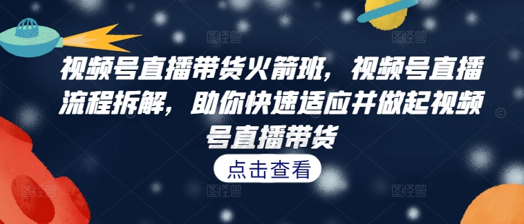 视频号直播带货火箭班，​视频号直播流程拆解，助你快速适应并做起视频号直播带货-逐浪前行