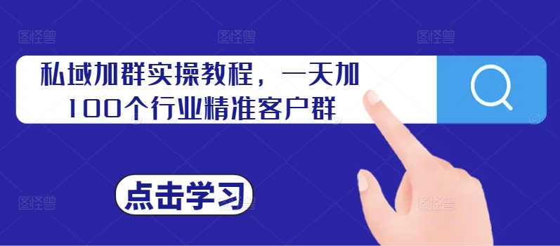 私域加群实操教程，一天加100个行业精准客户群-逐浪前行