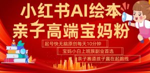 小红书AI绘本,亲子赛道高端宝妈粉,起号快,五分钟无脑原创,小白宝妈上班族轻松玩赚副业-逐浪前行