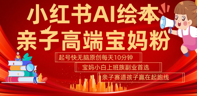 小红书AI绘本，亲子赛道高端宝妈粉，起号快，五分钟无脑原创，小白宝妈上班族轻松玩赚副业-逐浪前行