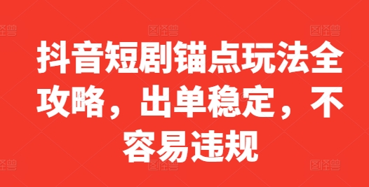 抖音短剧锚点玩法全攻略，出单稳定，不容易违规-逐浪前行