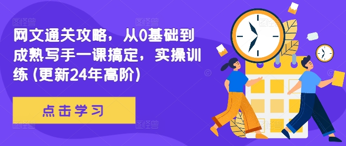 网文通关攻略，从0基础到成熟写手一课搞定，实操训练(更新24年高阶)-逐浪前行
