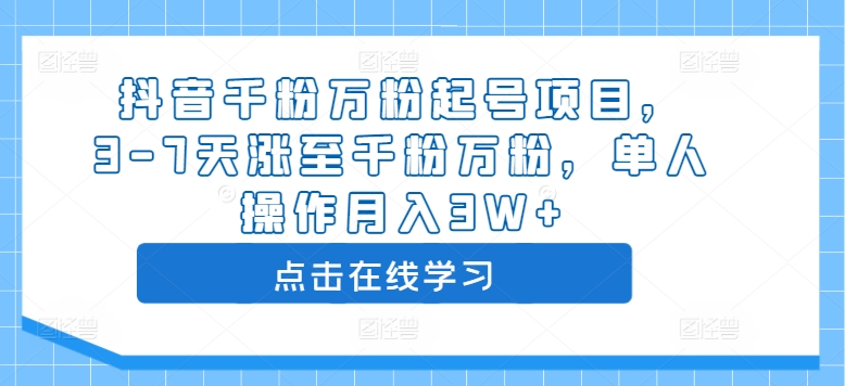 抖音千粉万粉起号项目，3-7天涨至千粉万粉，单人操作月入3W+-逐浪前行