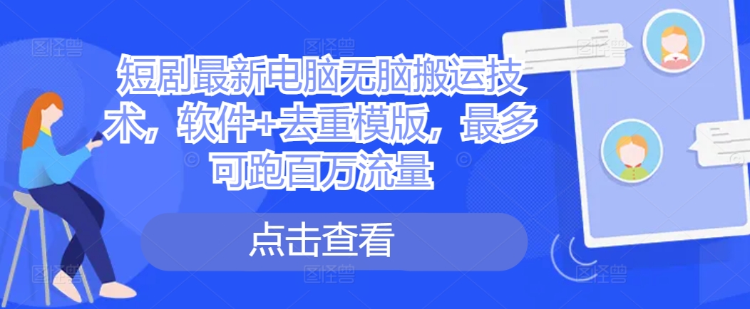 短剧最新电脑无脑搬运技术，软件+去重模版，最多可跑百万流量-逐浪前行