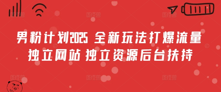 男粉计划2025  全新玩法打爆流量 独立网站 独立资源后台扶持【揭秘】-逐浪前行