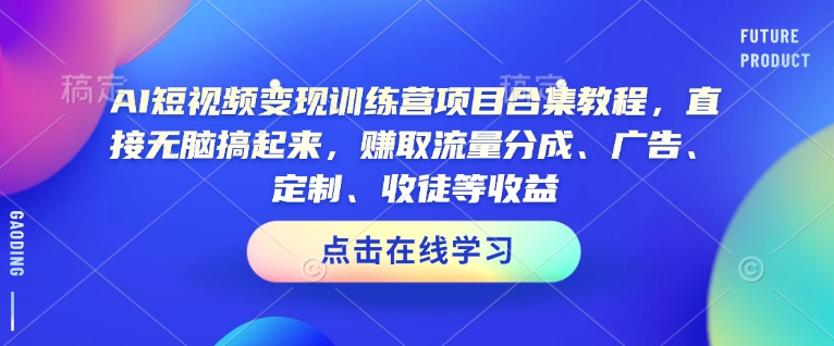AI短视频变现训练营项目合集教程，直接无脑搞起来，赚取流量分成、广告、定制、收徒等收益（0302更新）-逐浪前行
