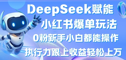 DeepSeek赋能小红书爆单玩法0粉新手小白都能操作，执行力跟上收益轻松上W，懒人勿做-逐浪前行