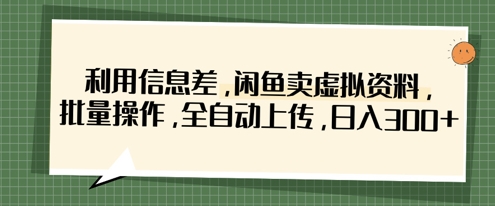 利用信息差，闲鱼卖虚拟资料，批量操作，全自动上传，日入3张-逐浪前行